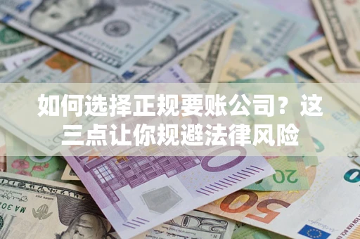 武汉如何选择正规要账公司？这三点让你规避法律风险