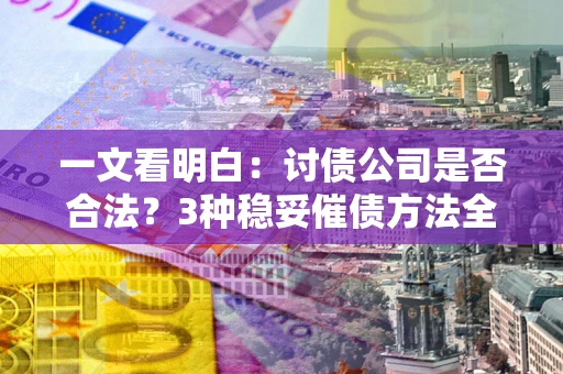 武汉一文看明白：讨债公司是否合法？3种稳妥催债方法全解析