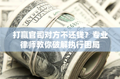 武汉打赢官司对方不还钱？专业律师教你破解执行困局