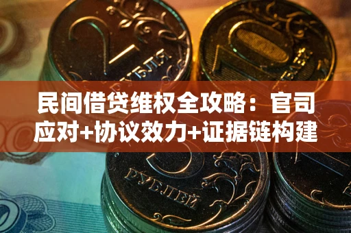 武汉民间借贷维权全攻略：官司应对+协议效力+证据链构建指南