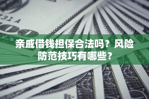 武汉亲戚借钱担保合法吗？风险防范技巧有哪些？