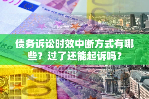 济南债务诉讼时效中断方式有哪些？过了还能起诉吗？
