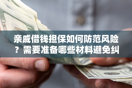 济南亲戚借钱担保如何防范风险？需要准备哪些材料避免纠纷？