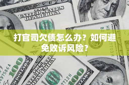 济南打官司欠债怎么办？如何避免败诉风险？