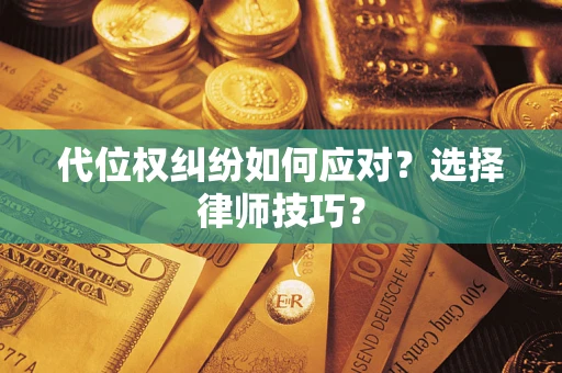 武汉代位权纠纷如何应对？选择律师技巧？