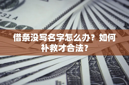 武汉借条没写名字怎么办？如何补救才合法？
