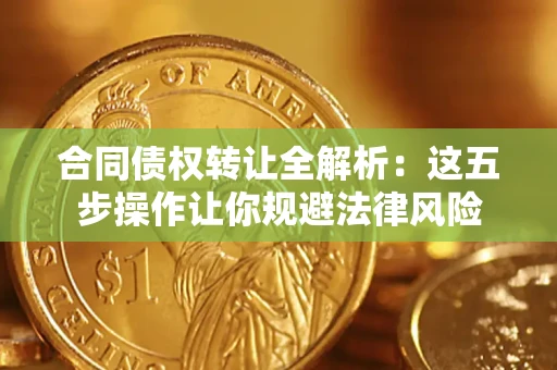 济南合同债权转让全解析：这五步操作让你规避法律风险