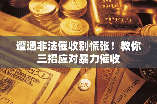 济南遭遇非法催收别慌张！教你三招应对暴力催收