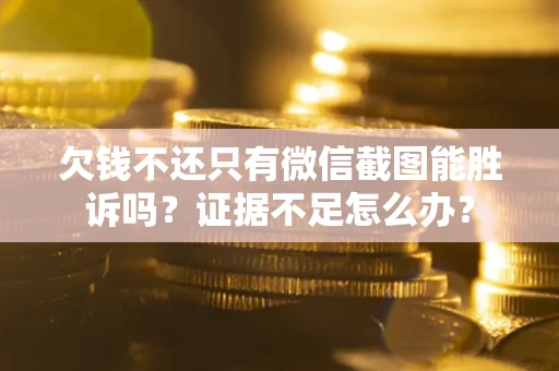 济南欠钱不还只有微信截图能胜诉吗？证据不足怎么办？