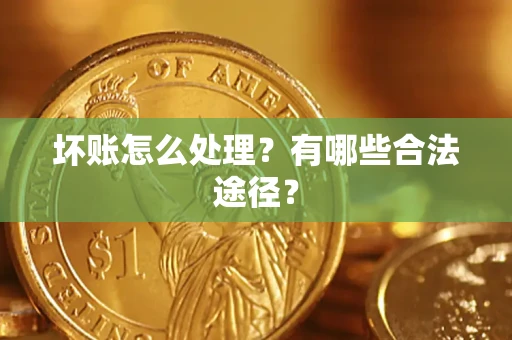 济南坏账怎么处理？有哪些合法途径？