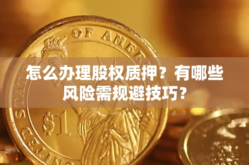 济南怎么办理股权质押？有哪些风险需规避技巧？