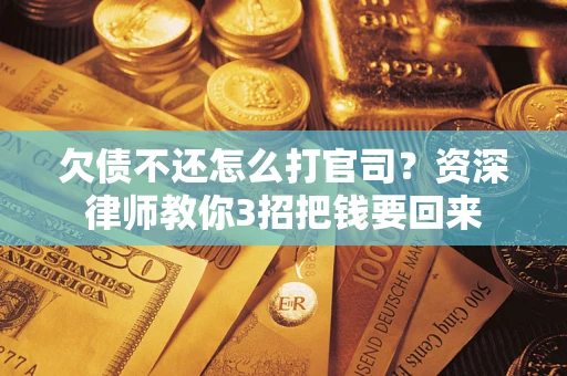 武汉欠债不还怎么打官司？资深律师教你3招把钱要回来