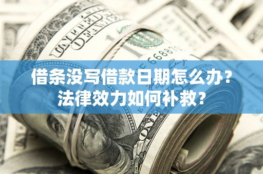 武汉借条没写借款日期怎么办?法律效力如何补救? 武汉借条没写借款日期怎么办?法律效力如何补救?