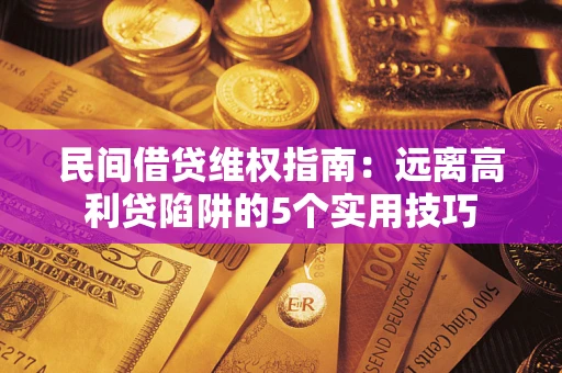 武汉民间借贷维权指南：远离高利贷陷阱的5个实用技巧