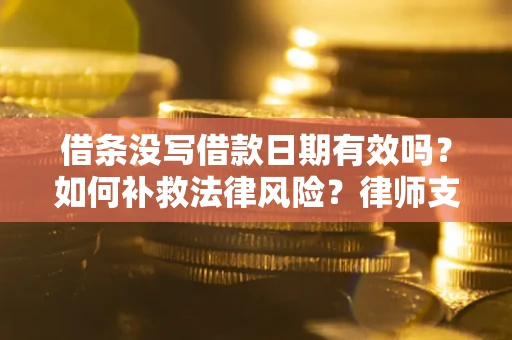 武汉借条没写借款日期有效吗？如何补救法律风险？律师支招