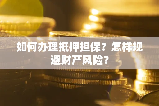 武汉如何办理抵押担保？怎样规避财产风险？
