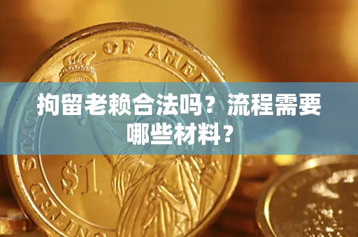武汉拘留老赖合法吗？流程需要哪些材料？