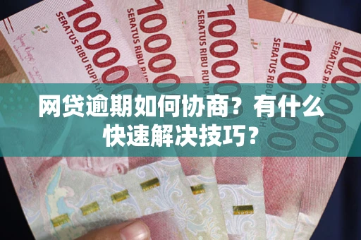 济南网贷逾期如何协商？有什么快速解决技巧？