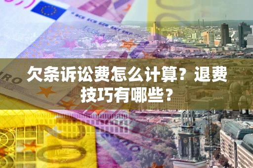 济南欠条诉讼费怎么计算？退费技巧有哪些？