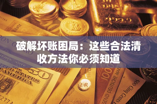 济南破解坏账困局：这些合法清收方法你必须知道
