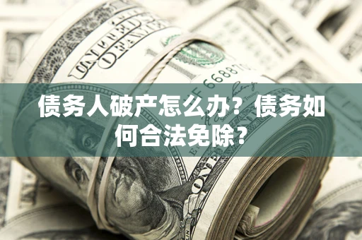 济南债务人破产怎么办？债务如何合法免除？
