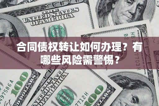 济南合同债权转让如何办理？有哪些风险需警惕？