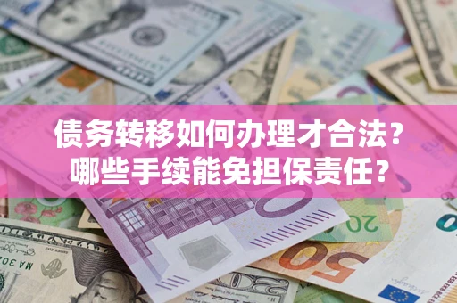 武汉债务转移如何办理才合法？哪些手续能免担保责任？