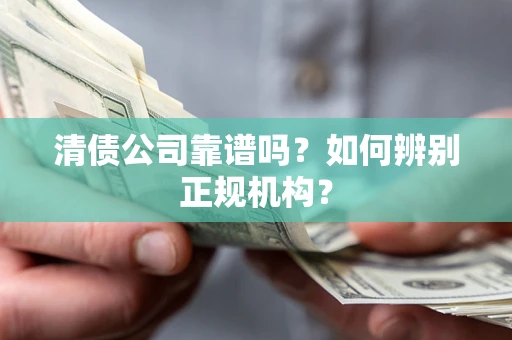 武汉清债公司靠谱吗？如何辨别正规机构？