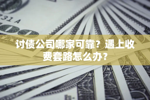 济南讨债公司哪家可靠？遇上收费套路怎么办？