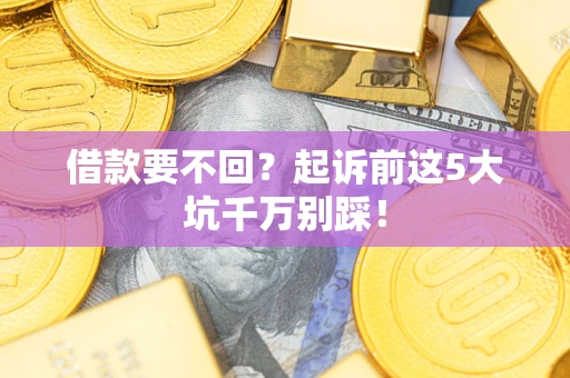 济南借款要不回？起诉前这5大坑千万别踩！