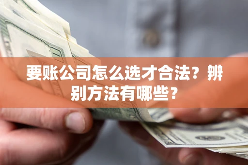 济南要账公司怎么选才合法？辨别方法有哪些？