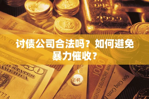 济南讨债公司合法吗？如何避免暴力催收？