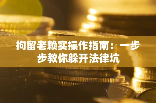 济南拘留老赖实操作指南：一步步教你躲开法律坑