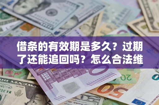 济南借条的有效期是多久？过期了还能追回吗？怎么合法维权？
