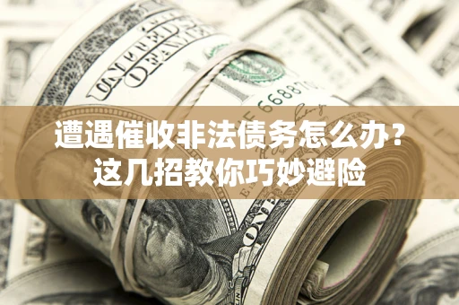 济南遭遇催收非法债务怎么办？这几招教你巧妙避险