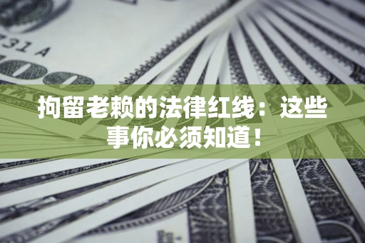 济南拘留老赖的法律红线：这些事你必须知道！