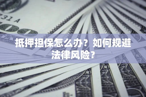 济南抵押担保怎么办？如何规避法律风险？