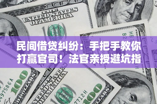 济南民间借贷纠纷：手把手教你打赢官司！法官亲授避坑指南