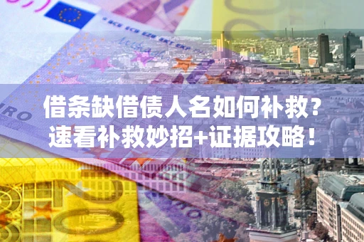 武汉借条缺借债人名如何补救？速看补救妙招+证据攻略！