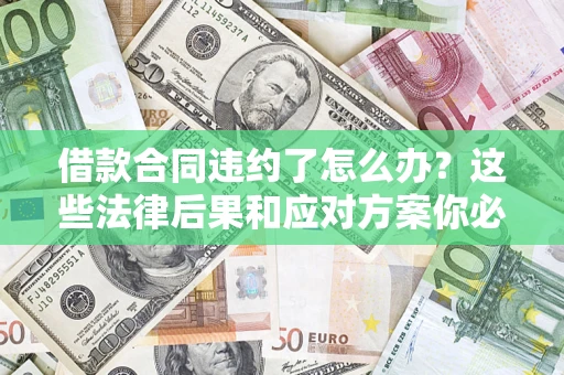 济南借款合同违约了怎么办？这些法律后果和应对方案你必须知道