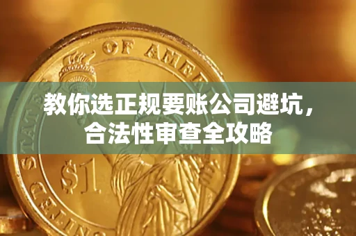 济南教你选正规要账公司避坑，合法性审查全攻略