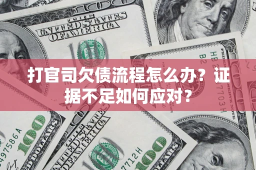 济南打官司欠债流程怎么办？证据不足如何应对？