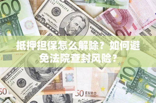 济南抵押担保怎么解除？如何避免法院查封风险？
