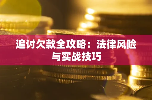 济南追讨欠款全攻略：法律风险与实战技巧