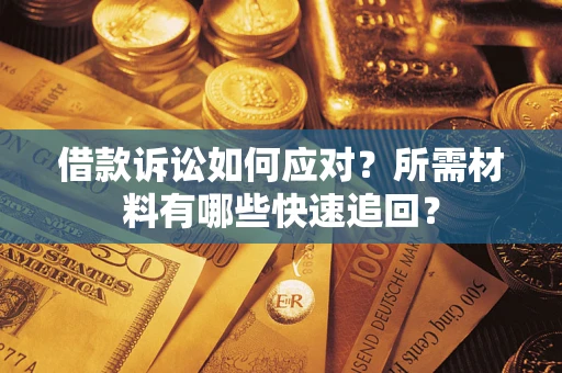 济南借款诉讼如何应对？所需材料有哪些快速追回？