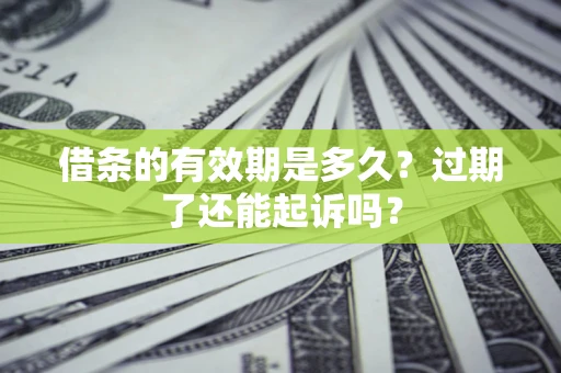 济南借条的有效期是多久？过期了还能起诉吗？