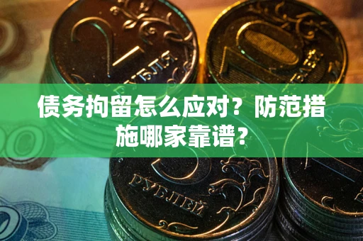 济南债务拘留怎么应对？防范措施哪家靠谱？