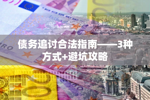 济南债务追讨合法指南——3种方式+避坑攻略