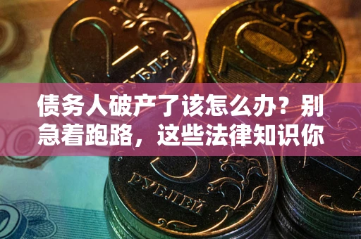 济南债务人破产了该怎么办？别急着跑路，这些法律知识你必须懂
