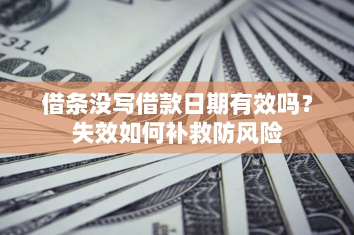济南借条没写借款日期有效吗？失效如何补救防风险